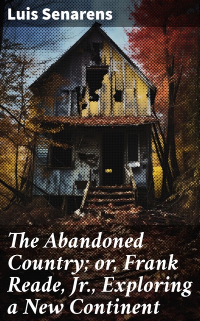 The Abandoned Country; or, Frank Reade, Jr., Exploring a New Continent, Luis Senarens