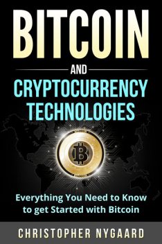 Bitcoin and Cryptocurrency Technologies: Everything You Need To Know To Get Started With Bitcoin (Includes Bitcoin Investing, Trading, Wallet, Ethereum, Blockchain Technology for Beginners), Christopher Nygaard
