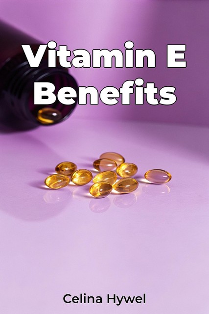 Vitamin E Benefits, Celina Hywel