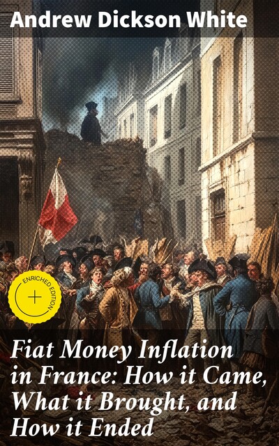 Fiat Money Inflation in France: How it Came, What it Brought, and How it Ended, Andrew Dickson White