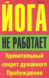 Йога не работает. Удивительный секрет духовного пробуждения, Джон Робертсон Том