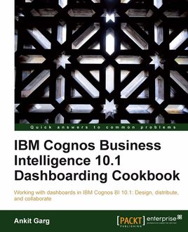 IBM Cognos Business Intelligence 10.1 Dashboarding cookbook, Ankit Garg