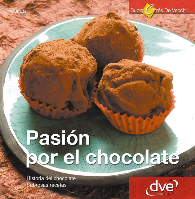 Pasión por el Chocolate. Historia del chocolate. Sabrosas recetas, Annalisa Strada