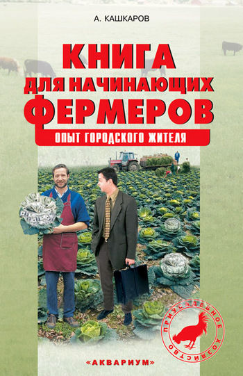 Книга для начинающих фермеров. Опыт городского жителя, Андрей Кашкаров