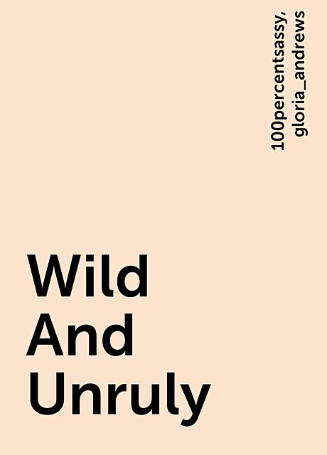 Wild And Unruly, 100percentsassy, gloria_andrews