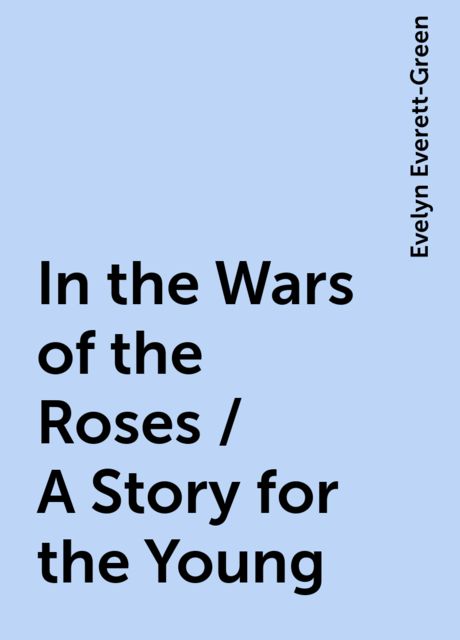 In the Wars of the Roses / A Story for the Young, Evelyn Everett-Green
