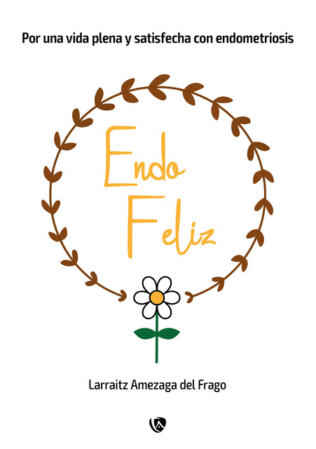 EndoFeliz. Por una vida plena y satisfecha con endometriosis, Larraitz Amezaga del Frago