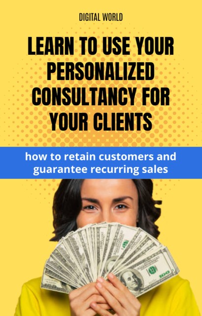 Learn to use your personalized consultancy for your customers – how to trust customers and guarantee recurring sales, Digital World