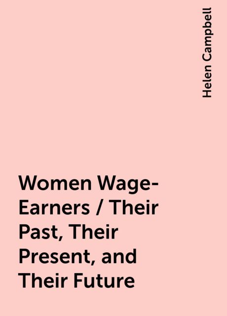 Women Wage-Earners / Their Past, Their Present, and Their Future, Helen Campbell