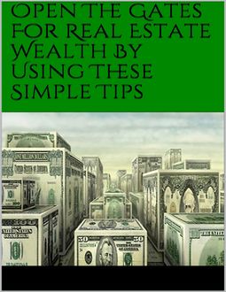 Open The Gates For Real Estate Wealth By Using These Simple Tips, J Mathis