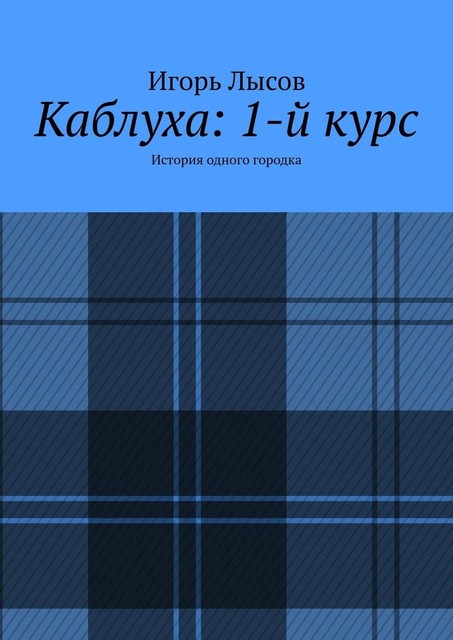 Каблуха: 1-й курс. История одного городка, Игорь Лысов