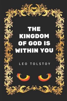 The Kingdom of God Is Within You / Christianity Not as a Mystic Religion but as a New Theory of Life, Leo Tolstoy