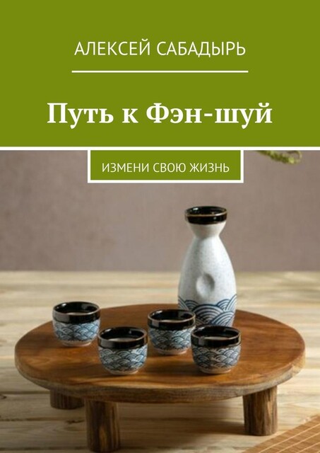 Путь к Фэн-шуй. Измени свою жизнь, Алексей Сабадырь