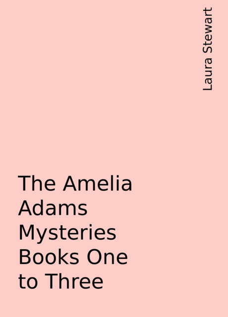 The Amelia Adams Mysteries Books One to Three, Laura Stewart