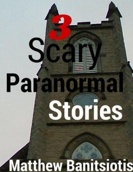 3 Scary Paranormal Stories, Matthew Banitsiotis