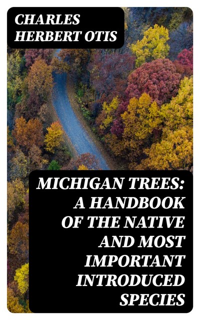 Michigan Trees: A Handbook of the Native and Most Important Introduced Species, Charles Herbert Otis
