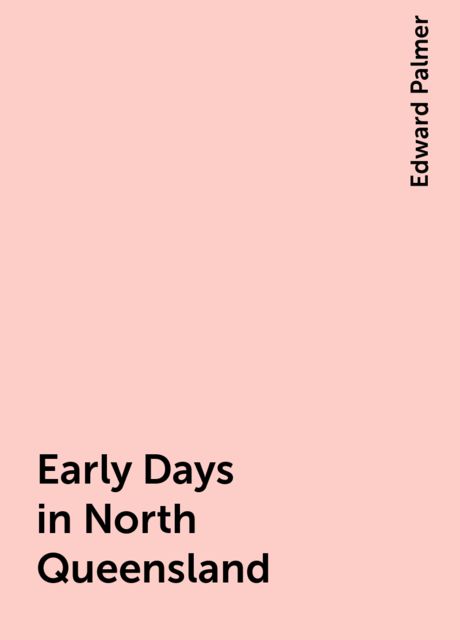 Early Days in North Queensland, Edward Palmer