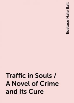 Traffic in Souls / A Novel of Crime and Its Cure, Eustace Hale Ball
