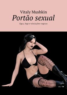 Portão sexual. Água, fogo e tubulações-vaginas, Vitaly Mushkin