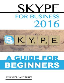 Skype for Business 2016: A Guide for Beginners, Scott Casterson