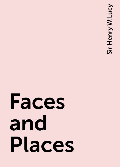 Faces and Places, Sir Henry W.Lucy