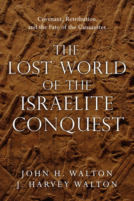 The Lost World of the Israelite Conquest, John H. Walton, J. Harvey Walton