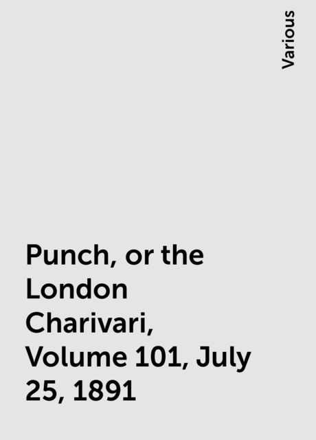 Punch, or the London Charivari, Volume 101, July 25, 1891, Various