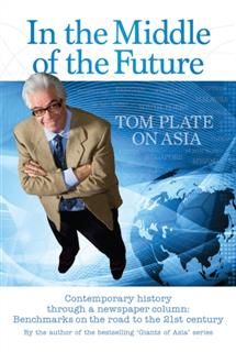 In The Middle of The Future: Tom Plate on Asia, Tom Plate