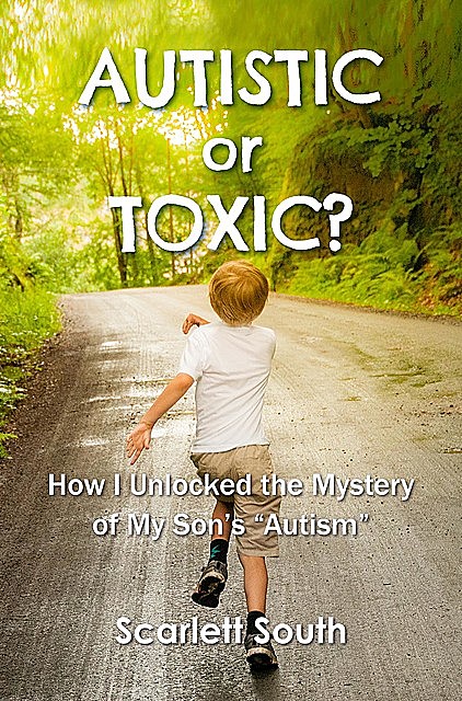 Autistic or Toxic? How I Unlocked the Mystery of My Son's “Autism”, Scarlett South