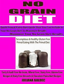 No Grain Diet: Maximize Your No Grain Diet Results – Quick Primal Paleo Diet Guide That You Can Include In Your No Grain Diet To Maximize Results, Juliana Bladec