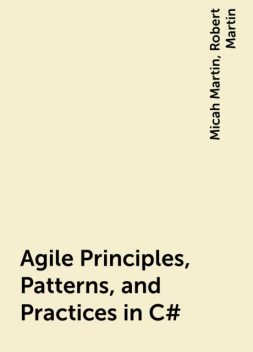 Agile Principles, Patterns, and Practices in C#, Micah Martin, Robert Martin