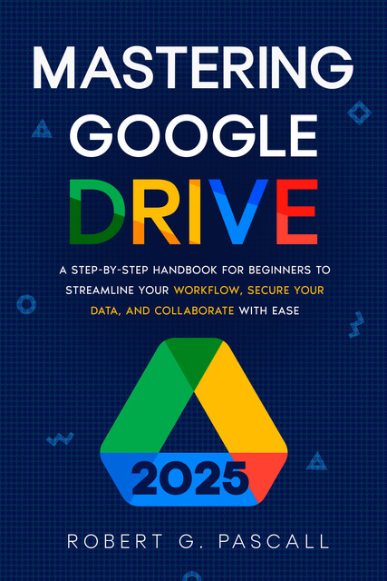 Mastering Google Drive, Robert G. Pascall