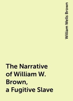 The Narrative of William W. Brown, a Fugitive Slave, William Wells Brown