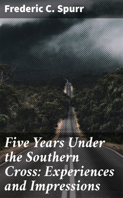Five Years Under the Southern Cross: Experiences and Impressions, Frederic C. Spurr