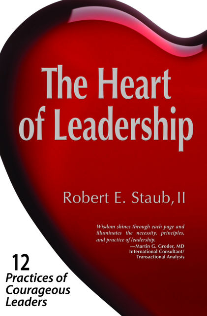 The Heart of Leadership, Robert E.Staub