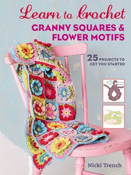 Learn to Crochet Granny Squares and Flower Motifs, Nicki Trench