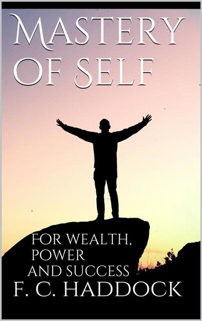 Mastery of Self for Wealth Power Success, Frank C.Haddock