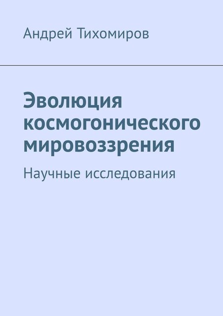 Эволюция космогонического мировоззрения. Научные исследования, Андрей Тихомиров