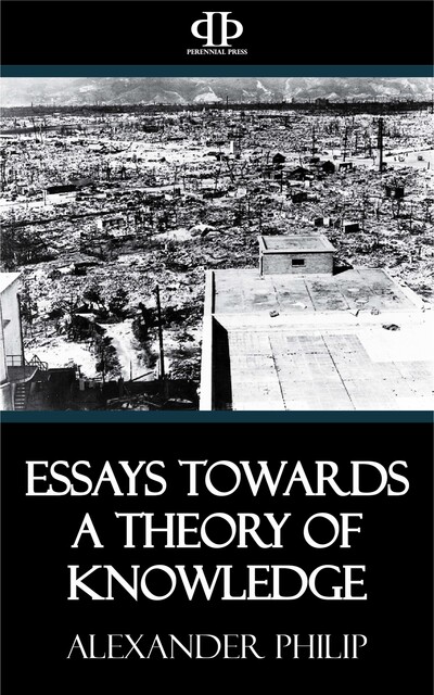 Essays Towards a Theory of Knowledge, Alexander Philip