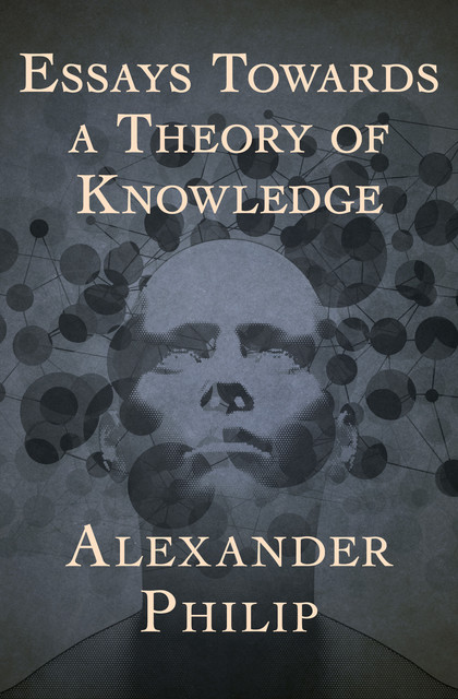 Essays Towards a Theory of Knowledge, Alexander Philip