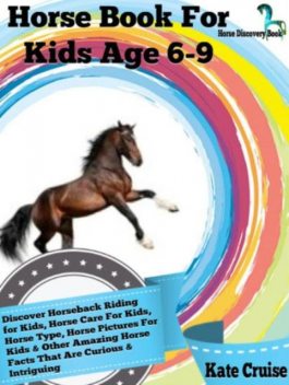Horse Book For Kids Age 6–9: Discover Horseback Riding For Kids, Horse Care For Kids, Horse Type, Horse Pictures For Kids & Other Amazing Horse Facts Horse Discovery Book – Volume 2), Kate Cruise