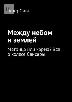 Между небом и землей. Матрица или карма? Все о колесе Сансары, ЭстерСита