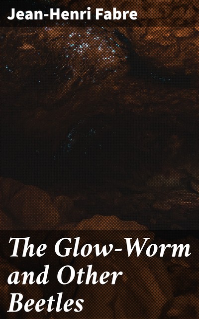 The Glow-Worm and Other Beetles, Jean-Henri Fabre