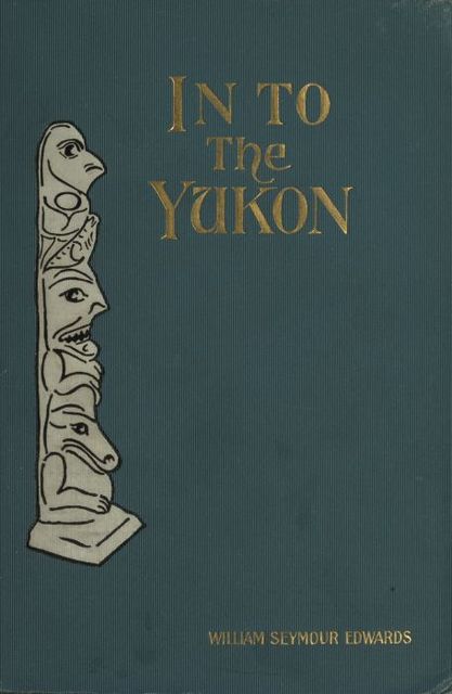 In to the Yukon, William Seymour Edwards