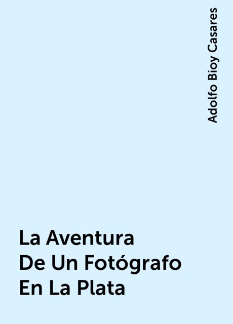 La Aventura De Un Fotógrafo En La Plata, Adolfo Bioy Casares
