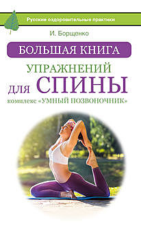 Большая книга упражнений для спины: комплекс «Умный позвоночник, Игорь Борщенко