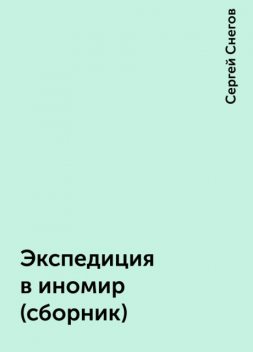 Экспедиция в иномир (сборник), Сергей Снегов