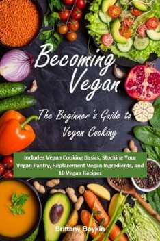 Becoming Vegan: The Beginner’s Guide to Vegan Cooking, Brittany Boykin