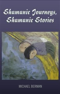 Shamanic Journeys, Shamanic Stories, Michael Berman