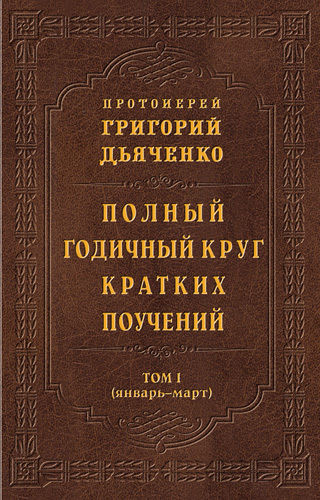 Полный годичный круг кратких поучений. Том I (январь – март), Протоиерей Григорий Дьяченко